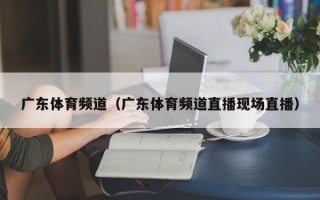 广东体育频道（广东体育频道直播现场直播）