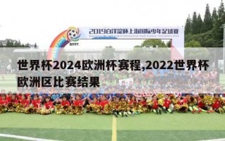 世界杯2024欧洲杯赛程,2022世界杯欧洲区比赛结果