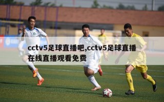 cctv5足球直播吧,cctv5足球直播在线直播观看免费