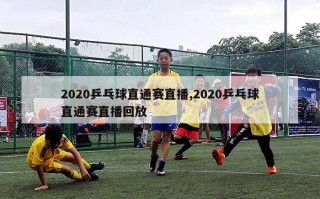 2020乒乓球直通赛直播,2020乒乓球直通赛直播回放