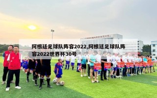 阿根廷足球队阵容2022,阿根廷足球队阵容2022世界杯30号