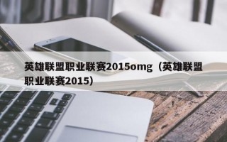 英雄联盟职业联赛2015omg（英雄联盟职业联赛2015）