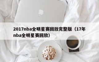 2017nba全明星赛回放完整版（17年nba全明星赛回放）