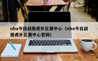 nba今日战报虎扑比赛中心（nba今日战报虎扑比赛中心官网）