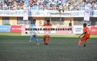 国际足球联合会,国际足球联合会的英文缩写为