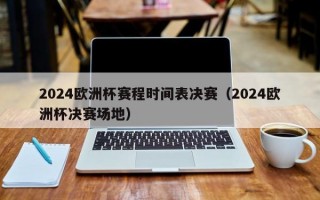 2024欧洲杯赛程时间表决赛（2024欧洲杯决赛场地）