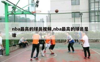 nba最高的球员视频,nba最高的球员是谁