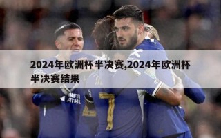 2024年欧洲杯半决赛,2024年欧洲杯半决赛结果