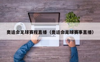 奥运会足球赛程直播（奥运会足球赛事直播）