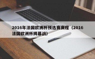 2016年法国欧洲杯预选赛赛程（2016法国欧洲杯揭幕战）