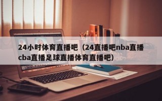 24小时体育直播吧（24直播吧nba直播cba直播足球直播体育直播吧）