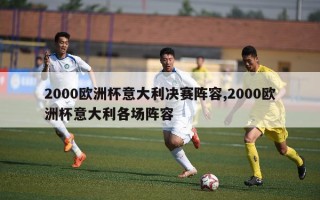 2000欧洲杯意大利决赛阵容,2000欧洲杯意大利各场阵容