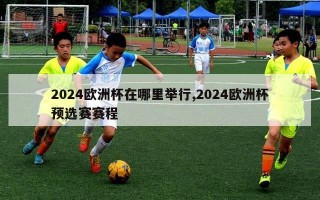 2024欧洲杯在哪里举行,2024欧洲杯预选赛赛程