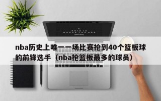 nba历史上唯一一场比赛抢到40个篮板球的前锋选手（nba抢篮板最多的球员）