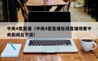 中央4套直播（中央4套直播在线直播观看中央新闻台节目）