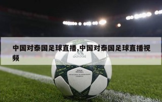 中国对泰国足球直播,中国对泰国足球直播视频