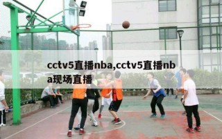 cctv5直播nba,cctv5直播nba现场直播