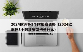 2024欧洲杯3个附加赛资格（2024欧洲杯3个附加赛资格是什么）