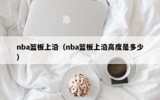 nba篮板上沿（nba篮板上沿高度是多少）