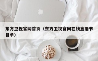 东方卫视官网首页（东方卫视官网在线直播节目单）