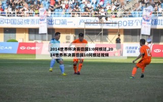 2014世界杯决赛德国1:0阿根廷,2014世界杯决赛德国10阿根廷视频