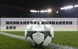 国际排联女排世界排名,国际排联女排世界排名积分