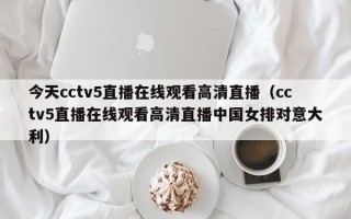 今天cctv5直播在线观看高清直播（cctv5直播在线观看高清直播中国女排对意大利）