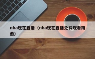 nba现在直播（nba现在直播免费观看雨燕）