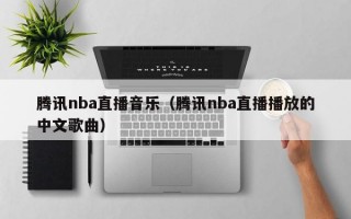 腾讯nba直播音乐（腾讯nba直播播放的中文歌曲）