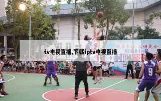 tv电视直播,下载iptv电视直播