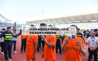 2020东京奥运会乒乓球回放,2020东京奥运会乒乓球回放视频