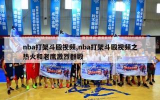 nba打架斗殴视频,nba打架斗殴视频之热火和老鹰激烈群殴