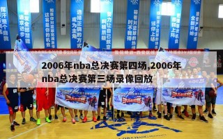 2006年nba总决赛第四场,2006年nba总决赛第三场录像回放