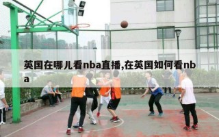 英国在哪儿看nba直播,在英国如何看nba