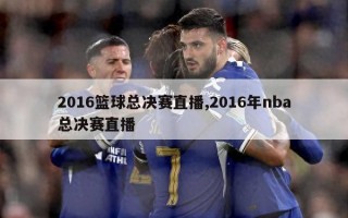 2016篮球总决赛直播,2016年nba总决赛直播