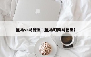 皇马vs马德里（皇马对阵马德里）