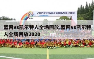 篮网vs凯尔特人全场回放,篮网vs凯尔特人全场回放2020