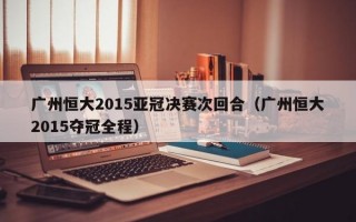 广州恒大2015亚冠决赛次回合（广州恒大2015夺冠全程）