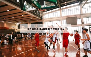 海外如何看nba直播,国外在哪看nba