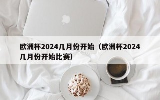 欧洲杯2024几月份开始（欧洲杯2024几月份开始比赛）