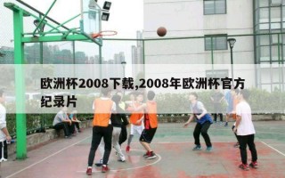 欧洲杯2008下载,2008年欧洲杯官方纪录片