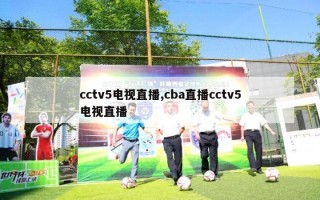 cctv5电视直播,cba直播cctv5电视直播