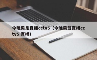 今晚男足直播cctv5（今晚男篮直播cctv5 直播）