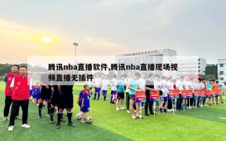 腾讯nba直播软件,腾讯nba直播现场视频直播无插件