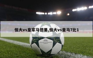 恒大vs皇家马德里,恒大vs皇马7比1