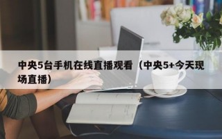 中央5台手机在线直播观看（中央5+今天现场直播）