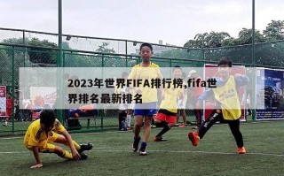 2023年世界FIFA排行榜,fifa世界排名最新排名