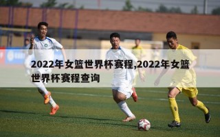 2022年女篮世界杯赛程,2022年女篮世界杯赛程查询