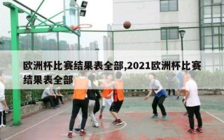 欧洲杯比赛结果表全部,2021欧洲杯比赛结果表全部