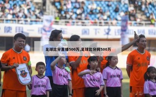 足球比分直播500万,足球比分网500万